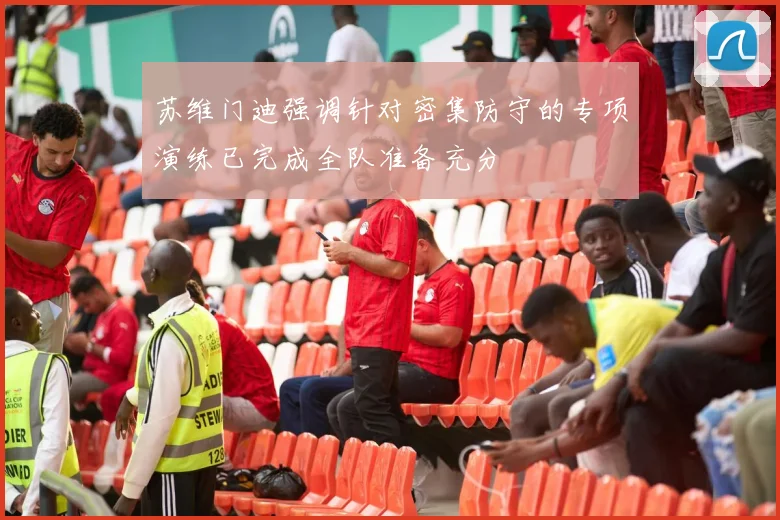 苏维门迪强调针对密集防守的专项演练已完成全队准备充分
