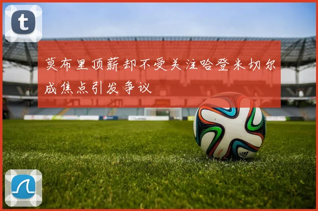莫布里顶薪却不受关注哈登米切尔成焦点引发争议