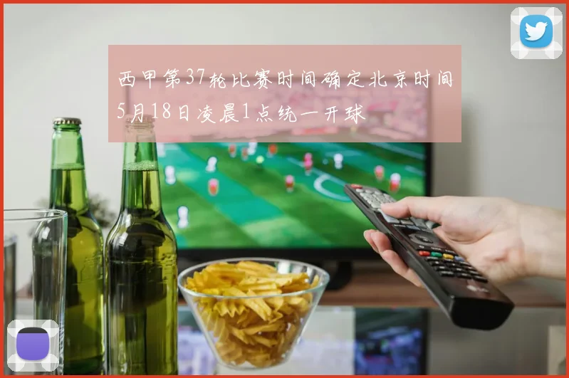 西甲第37轮比赛时间确定北京时间5月18日凌晨1点统一开球
