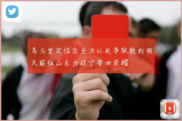 乌戈坚定信念全力以赴争取胜利明天前往山东为辽宁带回荣耀