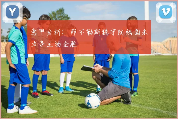 意甲分析：那不勒斯稳守防线国米力争主场全胜