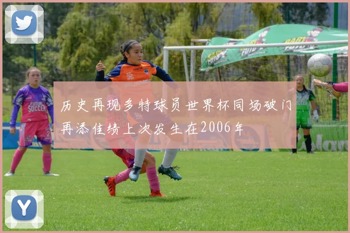历史再现多特球员世界杯同场破门再添佳绩上次发生在2006年