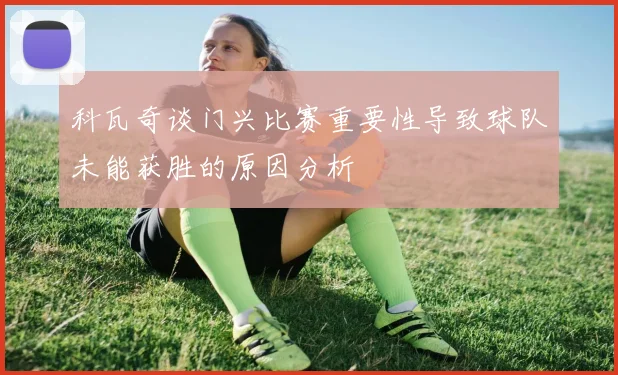 科瓦奇谈门兴比赛重要性导致球队未能获胜的原因分析