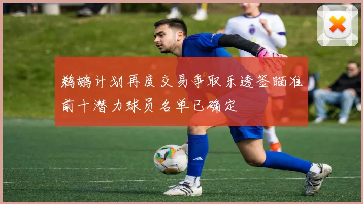 鹈鹕计划再度交易争取乐透签瞄准前十潜力球员名单已确定