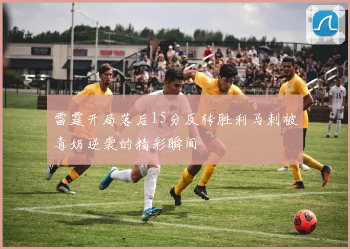 雷霆开局落后15分反转胜利马刺被毒奶逆袭的精彩瞬间