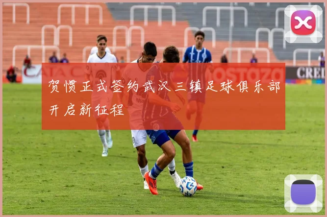 贺惯正式签约武汉三镇足球俱乐部开启新征程