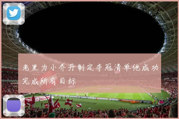 老里为小乔丹制定夺冠清单他成功完成所有目标