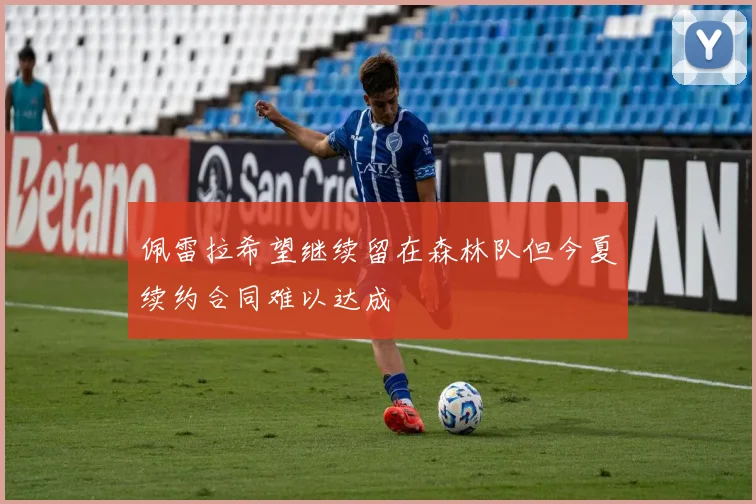 佩雷拉希望继续留在森林队但今夏续约合同难以达成
