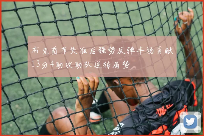 布克首节失准后强势反弹半场贡献13分4助攻助队逆转局势