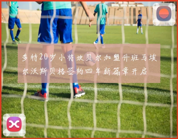 多特20岁小将坎贝尔加盟升班马埃尔沃斯贝格签约四年新篇章开启