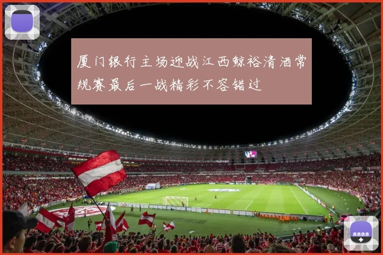 厦门银行主场迎战江西鲸裕清酒常规赛最后一战精彩不容错过